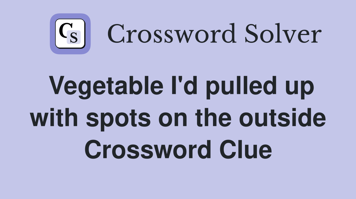 Vegetable I'd pulled up with spots on the outside Crossword Clue