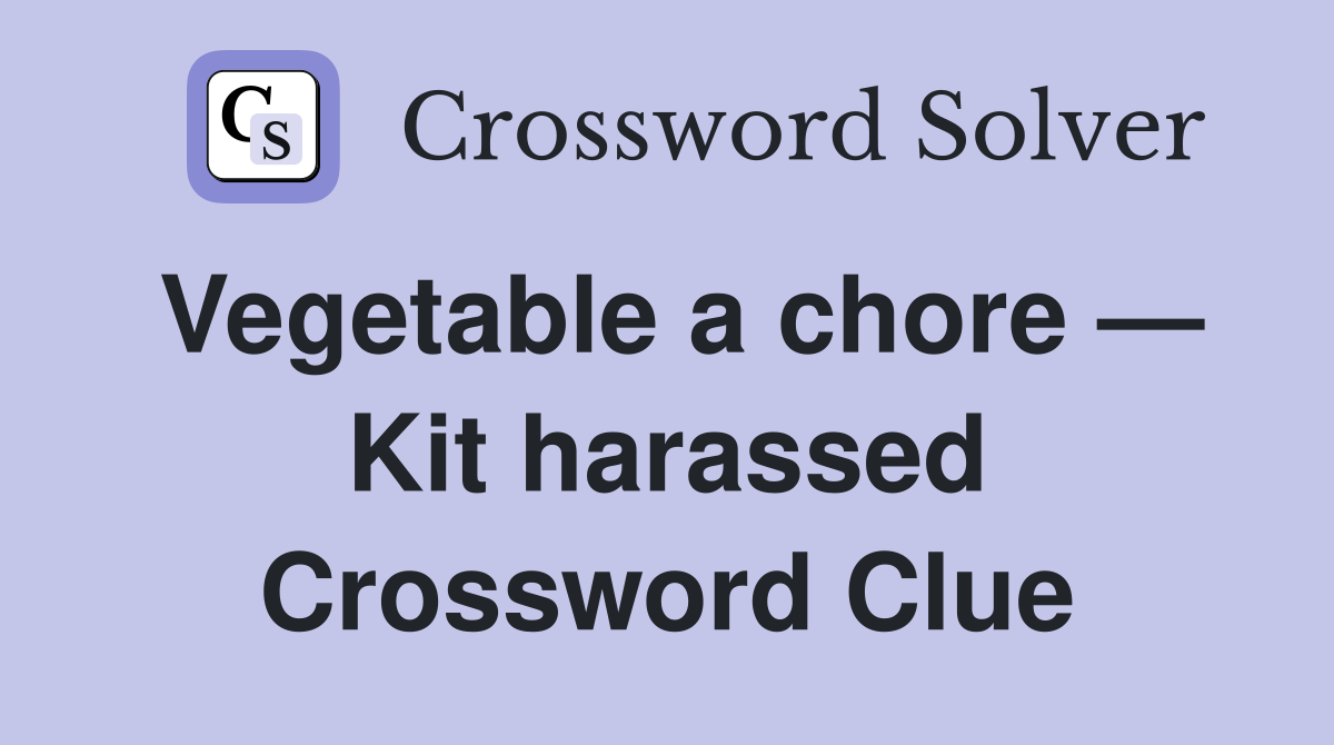 Vegetable a chore — Kit harassed Crossword Clue