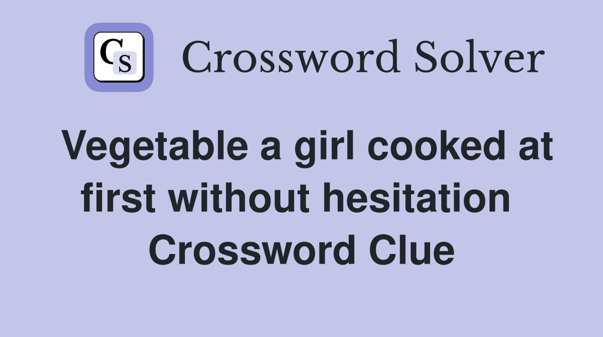 Vegetable a girl cooked at first without hesitation  Crossword Clue