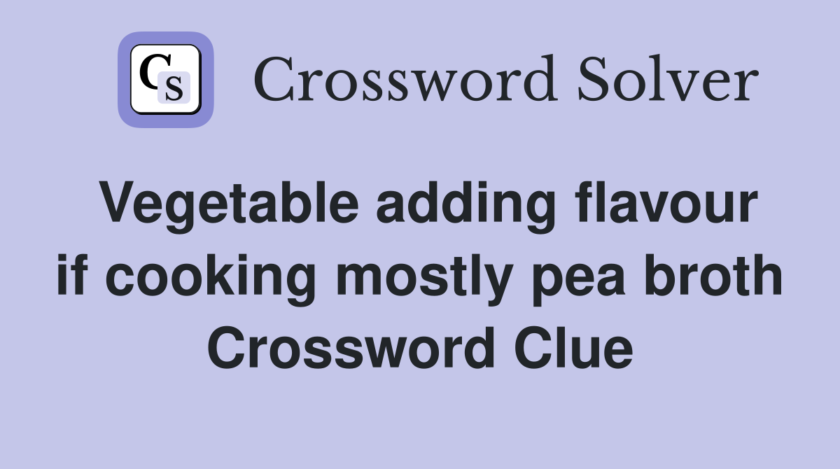 Vegetable adding flavour if cooking mostly pea broth Crossword Clue