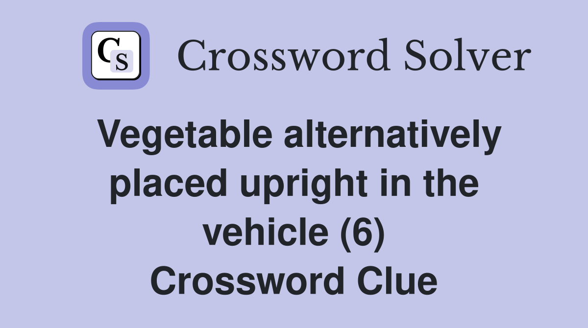 Vegetable alternatively placed upright in the vehicle (6) Crossword Clue