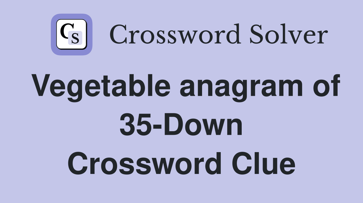 Vegetable anagram of 35-Down Crossword Clue