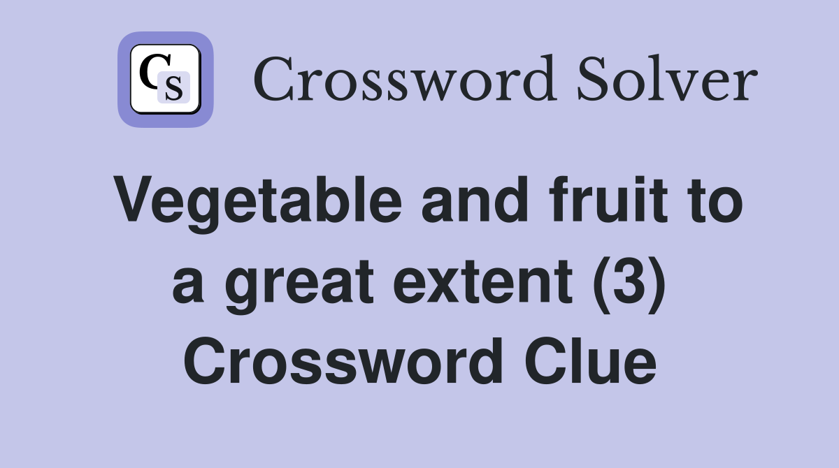 Vegetable and fruit to a great extent (3) Crossword Clue