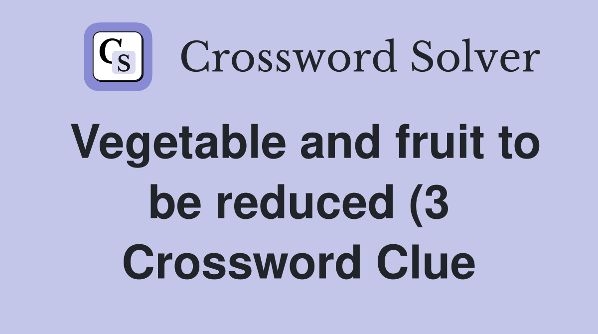 Vegetable and fruit to be reduced (3) Crossword Clue Answers Vegetable and fruit to be reduced (3) Crossword Clue Answers