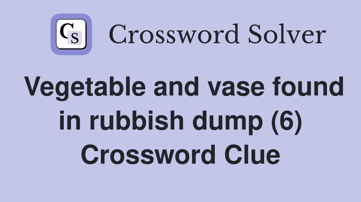 Vegetable and vase found in rubbish dump (6) Crossword Clue