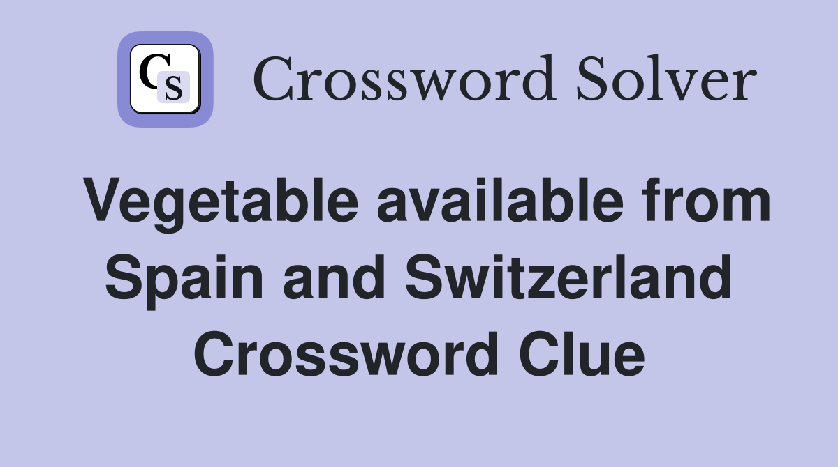 Vegetable available from Spain and Switzerland Crossword Clue