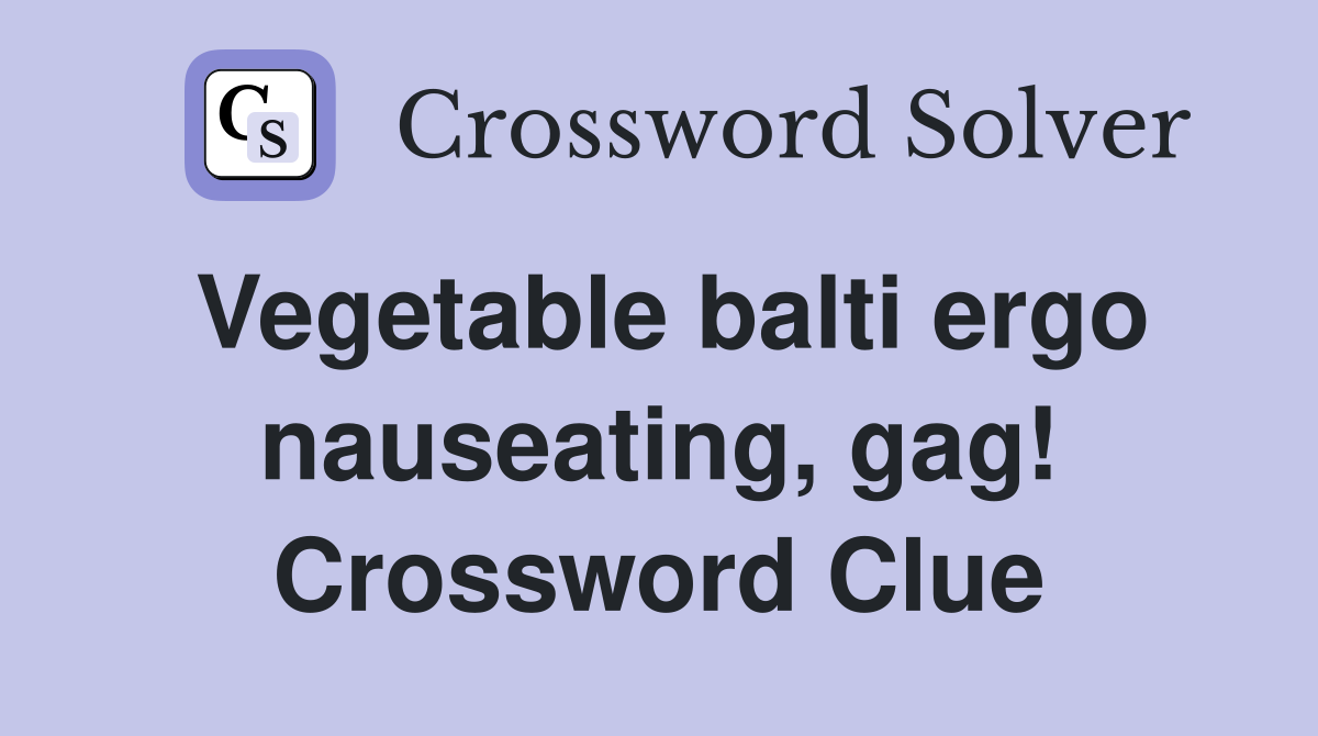 Vegetable balti ergo nauseating, gag! Crossword Clue