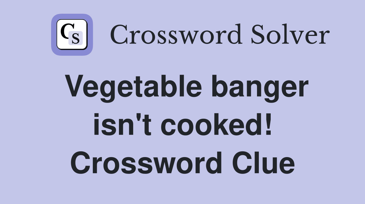 Vegetable banger isn't cooked! Crossword Clue