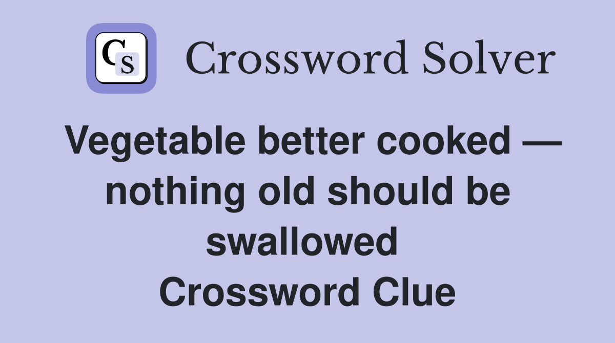 Vegetable better cooked — nothing old should be swallowed  Crossword Clue