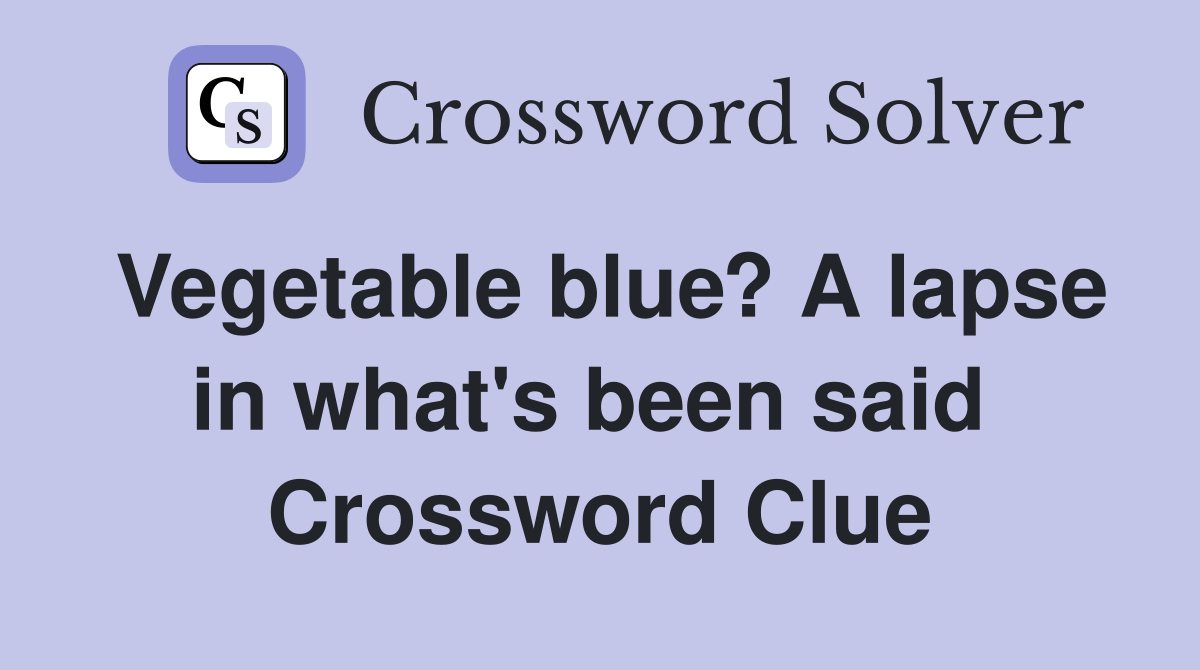 Vegetable blue? A lapse in what's been said  Crossword Clue
