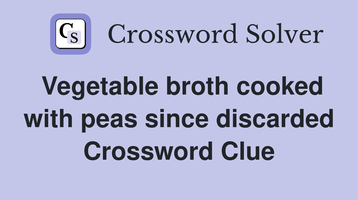 Vegetable broth cooked with peas since discarded Crossword Clue