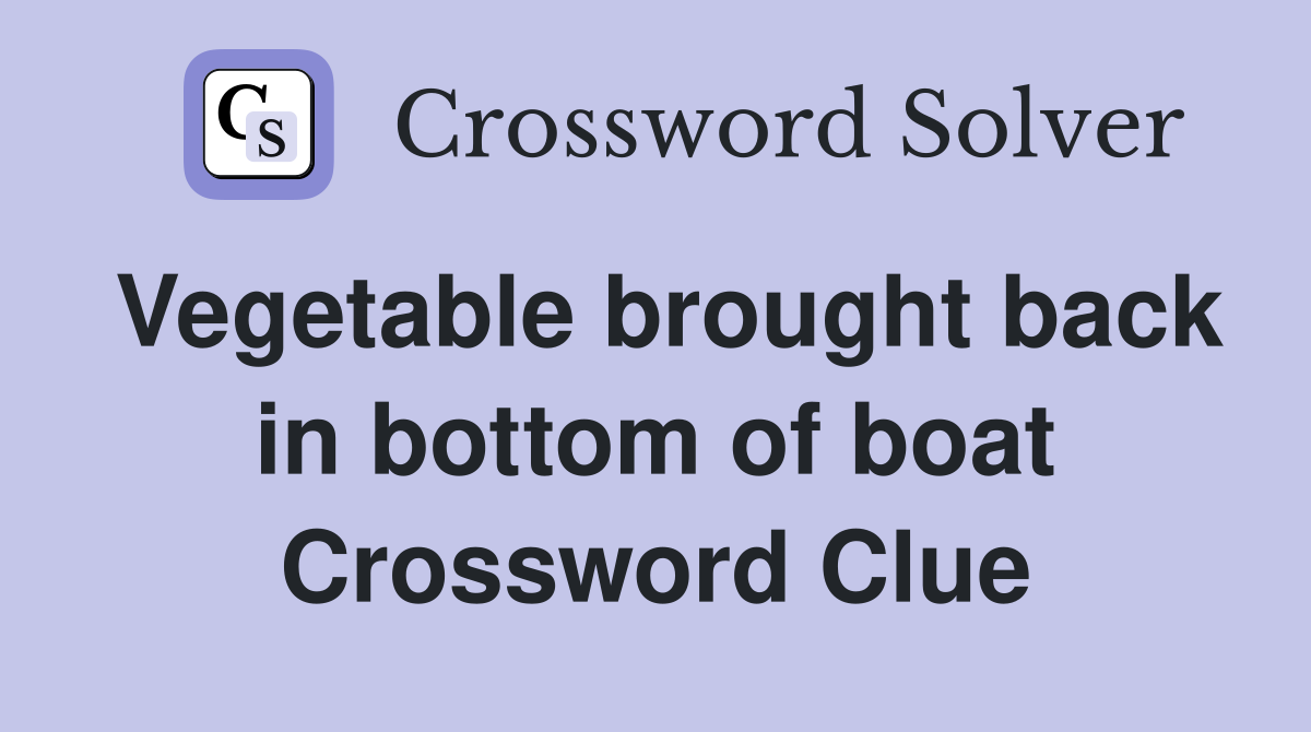 Vegetable brought back in bottom of boat Crossword Clue