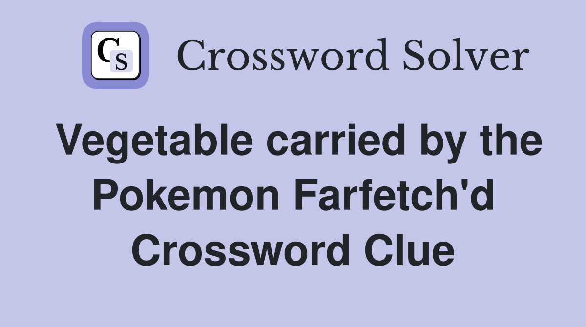 Vegetable carried by the Pokemon Farfetch'd Crossword Clue
