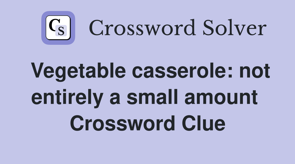Vegetable casserole: not entirely a small amount  Crossword Clue