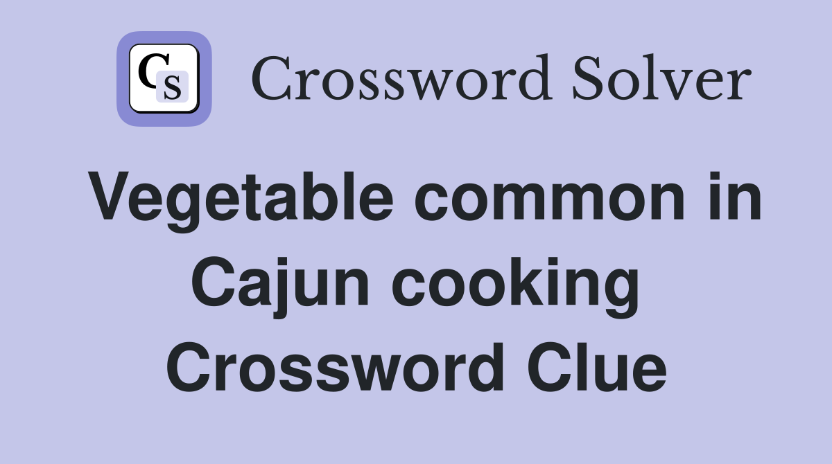 Vegetable common in Cajun cooking Crossword Clue