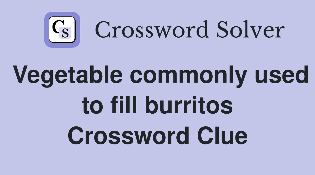 Vegetable commonly used to fill burritos Crossword Clue