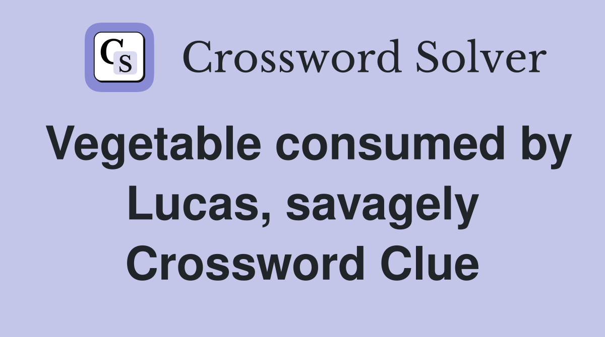 Vegetable consumed by Lucas, savagely Crossword Clue