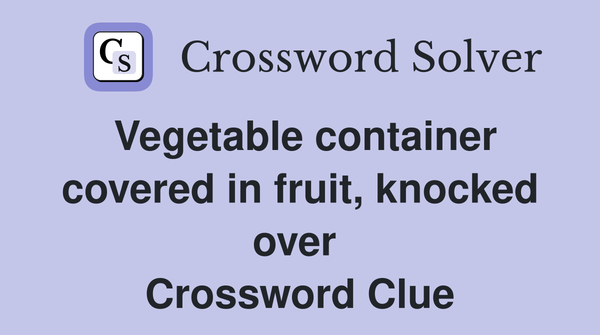 Vegetable container covered in fruit, knocked over  Crossword Clue