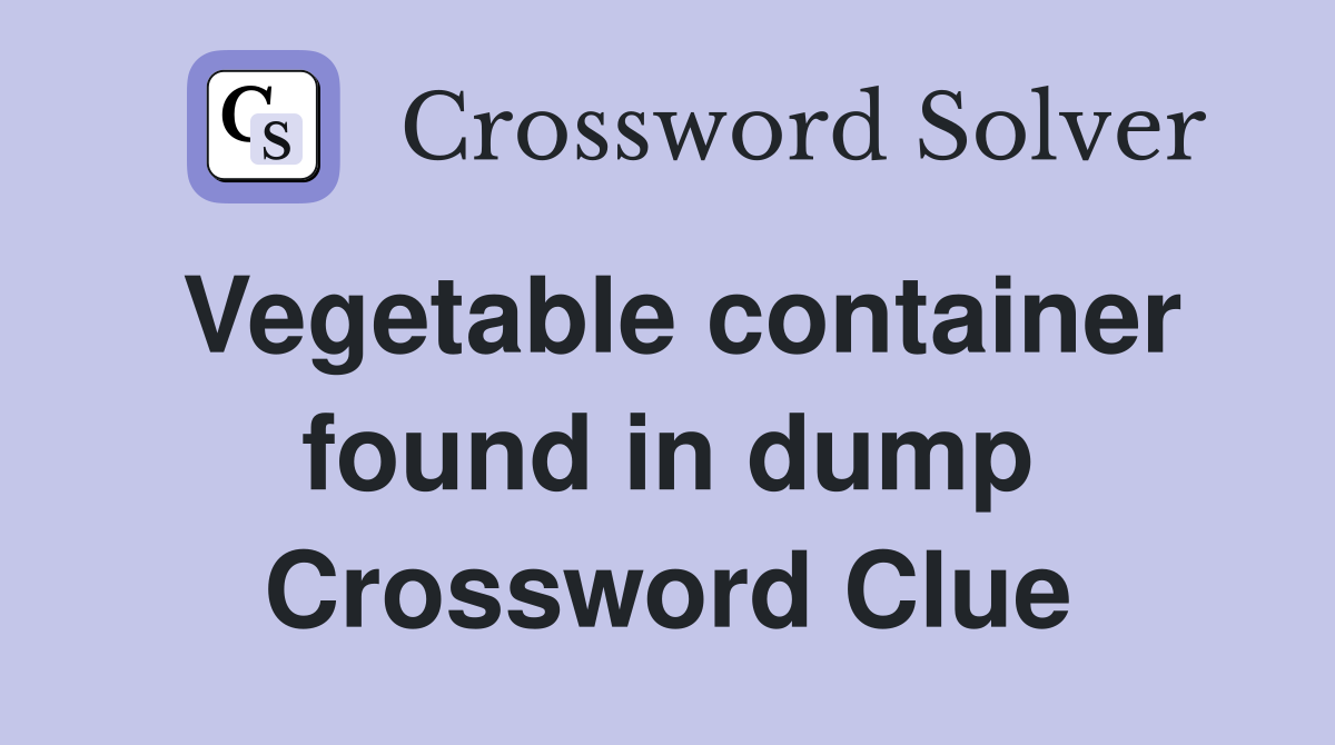 Vegetable container found in dump Crossword Clue