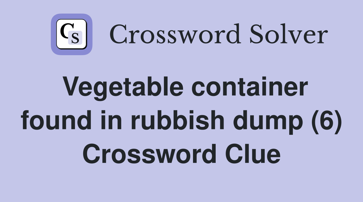 Vegetable container found in rubbish dump (6) Crossword Clue