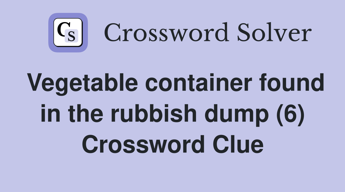 Vegetable container found in the rubbish dump (6) Crossword Clue