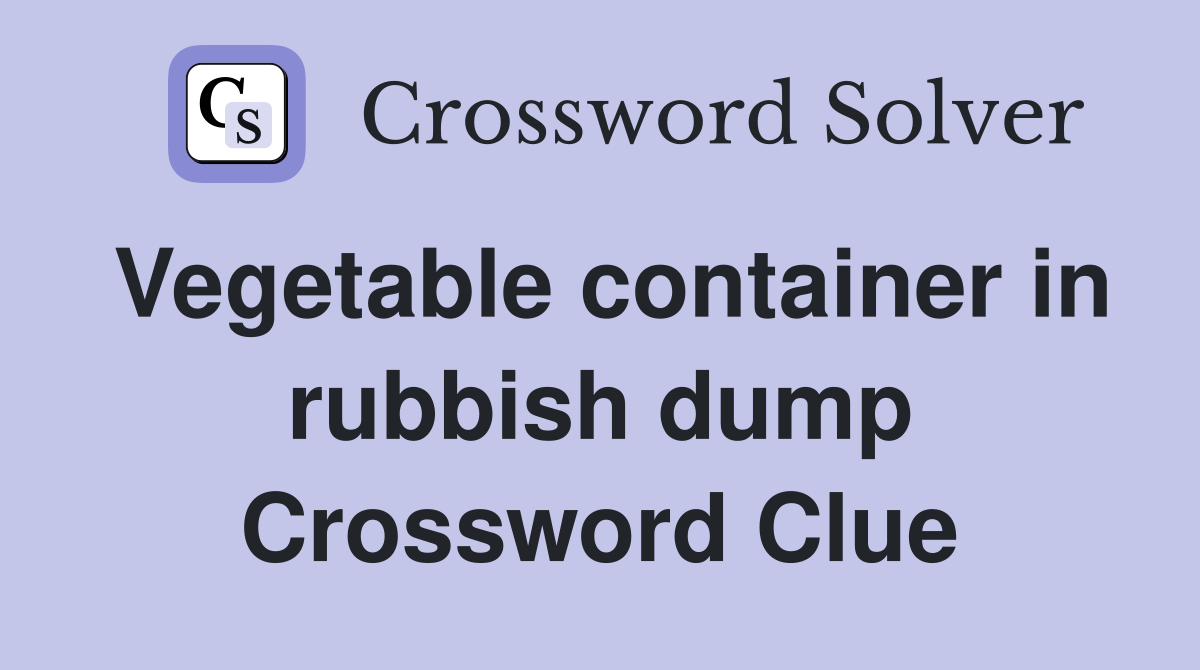 Vegetable container in rubbish dump Crossword Clue