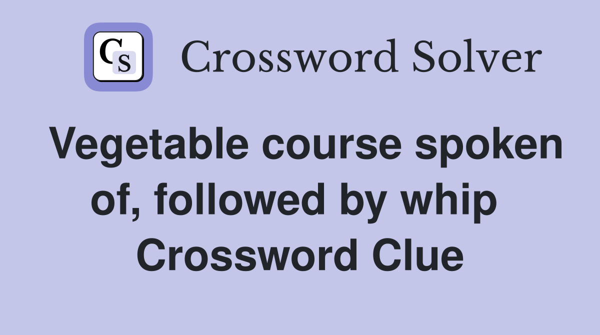 Vegetable course spoken of, followed by whip  Crossword Clue