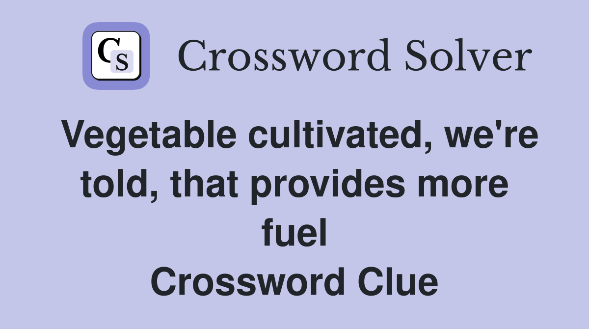 Vegetable cultivated, we're told, that provides more fuel Crossword Clue