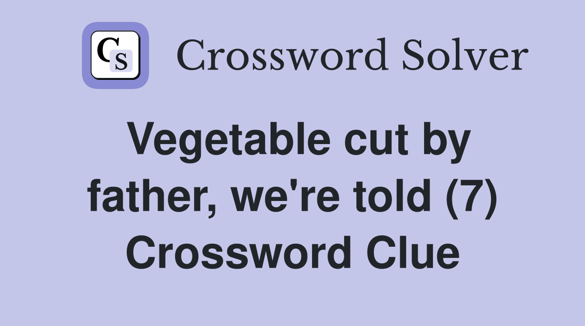 Vegetable cut by father, we're told (7) Crossword Clue