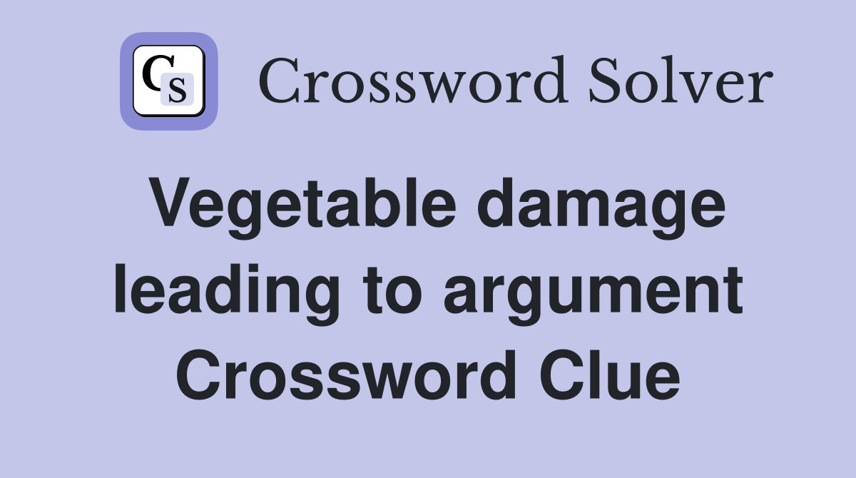 Vegetable damage leading to argument Crossword Clue