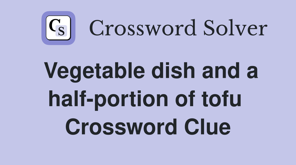 Vegetable dish and a half-portion of tofu  Crossword Clue