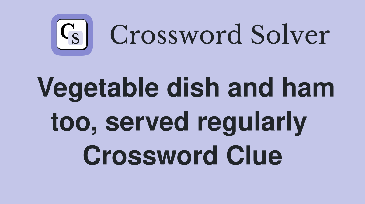 Vegetable dish and ham too, served regularly  Crossword Clue