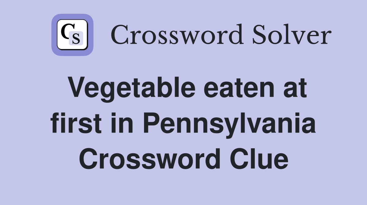 Vegetable eaten at first in Pennsylvania Crossword Clue
