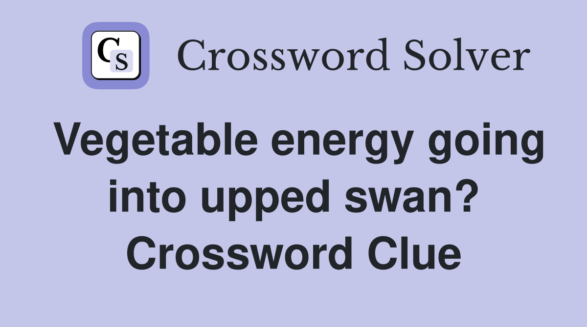 Vegetable energy going into upped swan? Crossword Clue