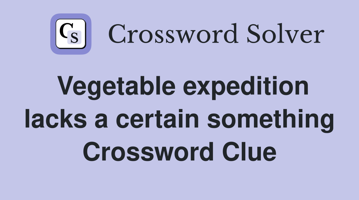 Vegetable expedition lacks a certain something Crossword Clue