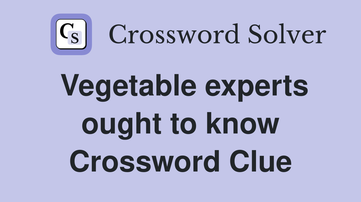 Vegetable experts ought to know Crossword Clue
