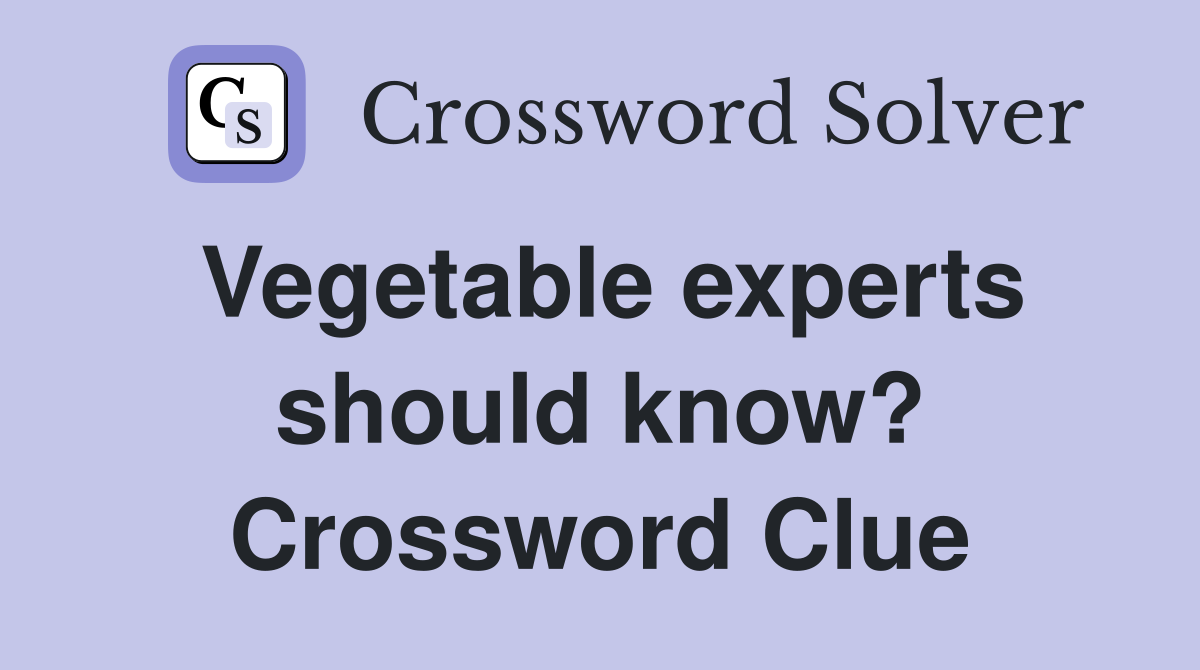Vegetable experts should know? Crossword Clue