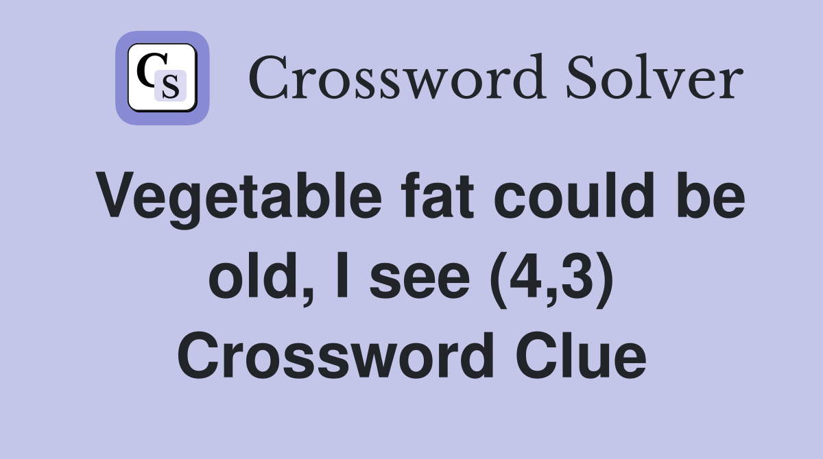 Vegetable fat could be old, I see (4,3) Crossword Clue