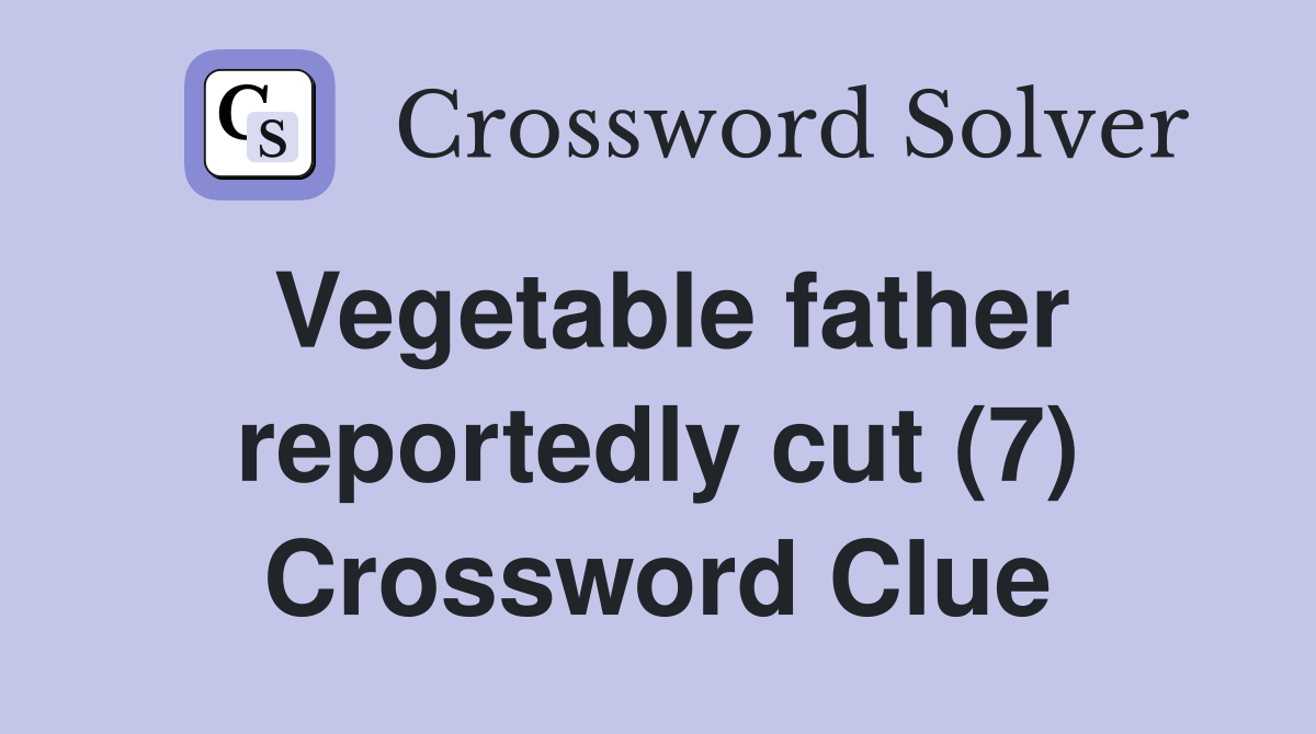 Vegetable father reportedly cut (7) Crossword Clue