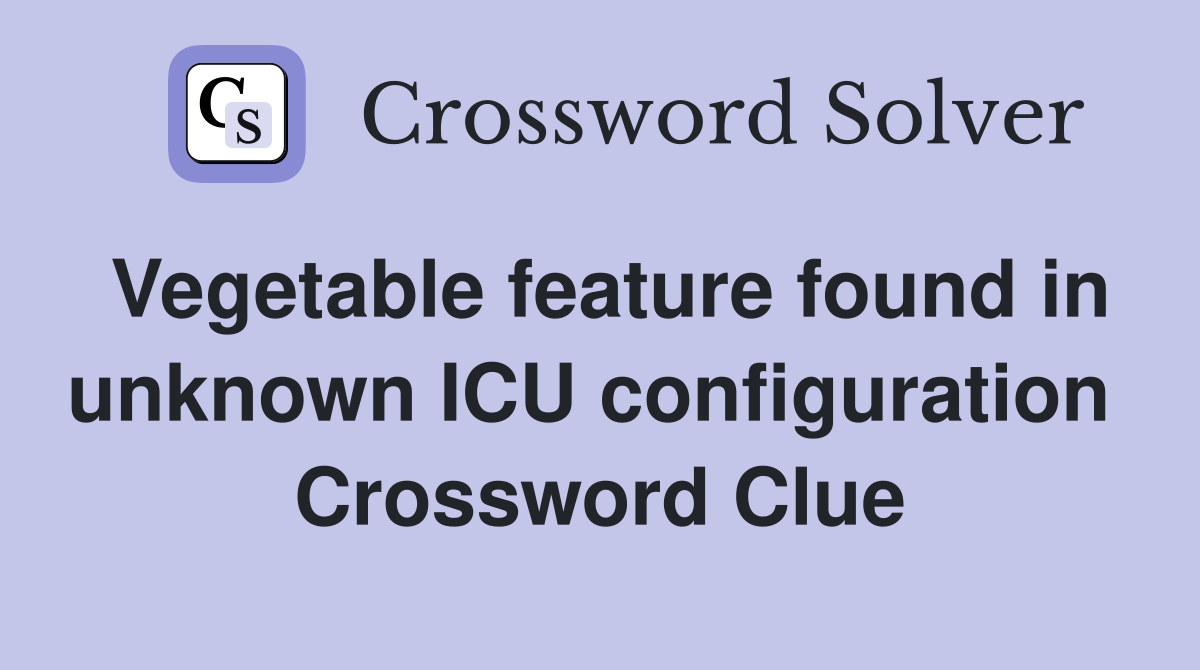 Vegetable feature found in unknown ICU configuration  Crossword Clue