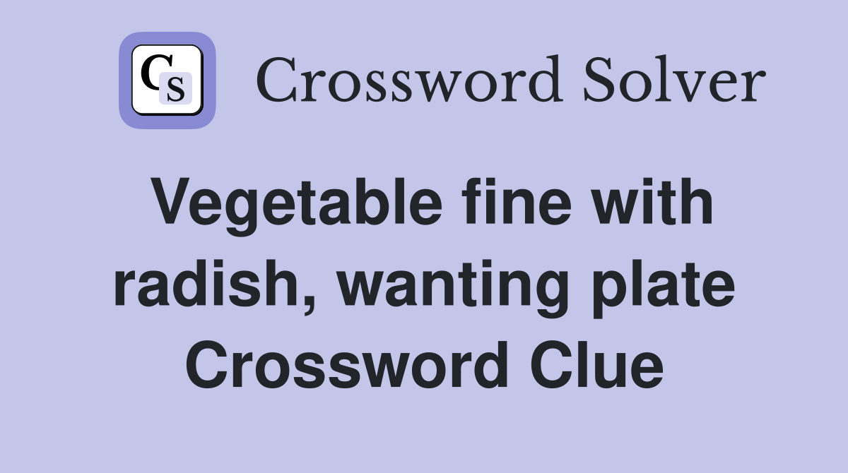 Vegetable fine with radish, wanting plate Crossword Clue