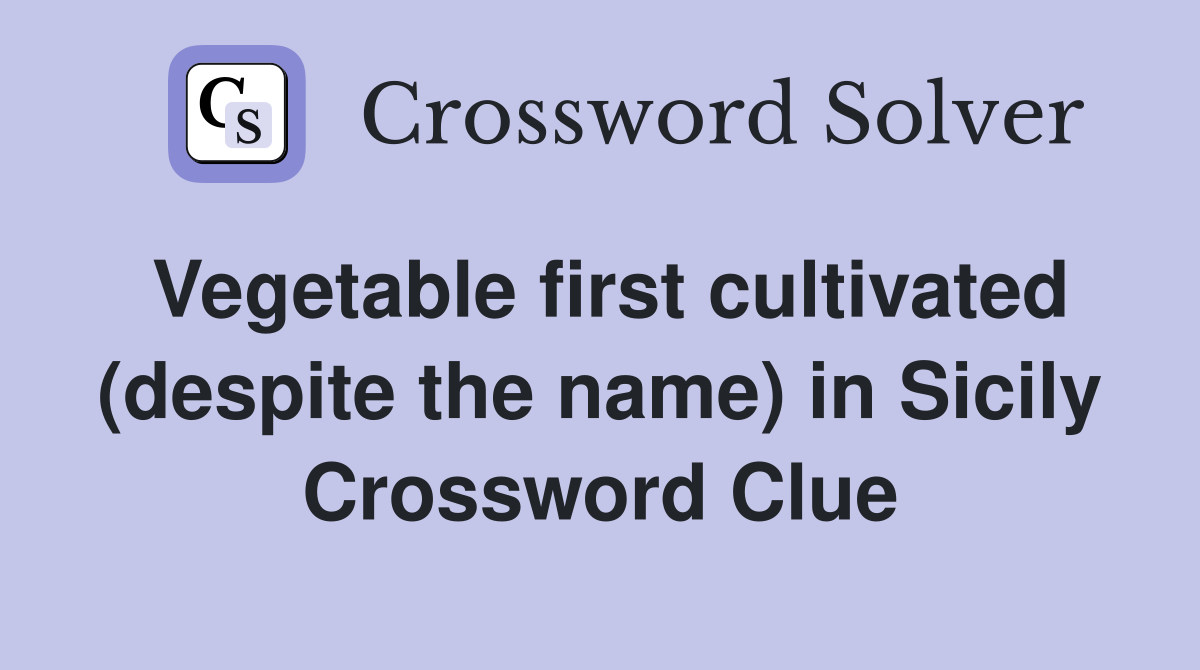 Vegetable first cultivated (despite the name) in Sicily Crossword Clue