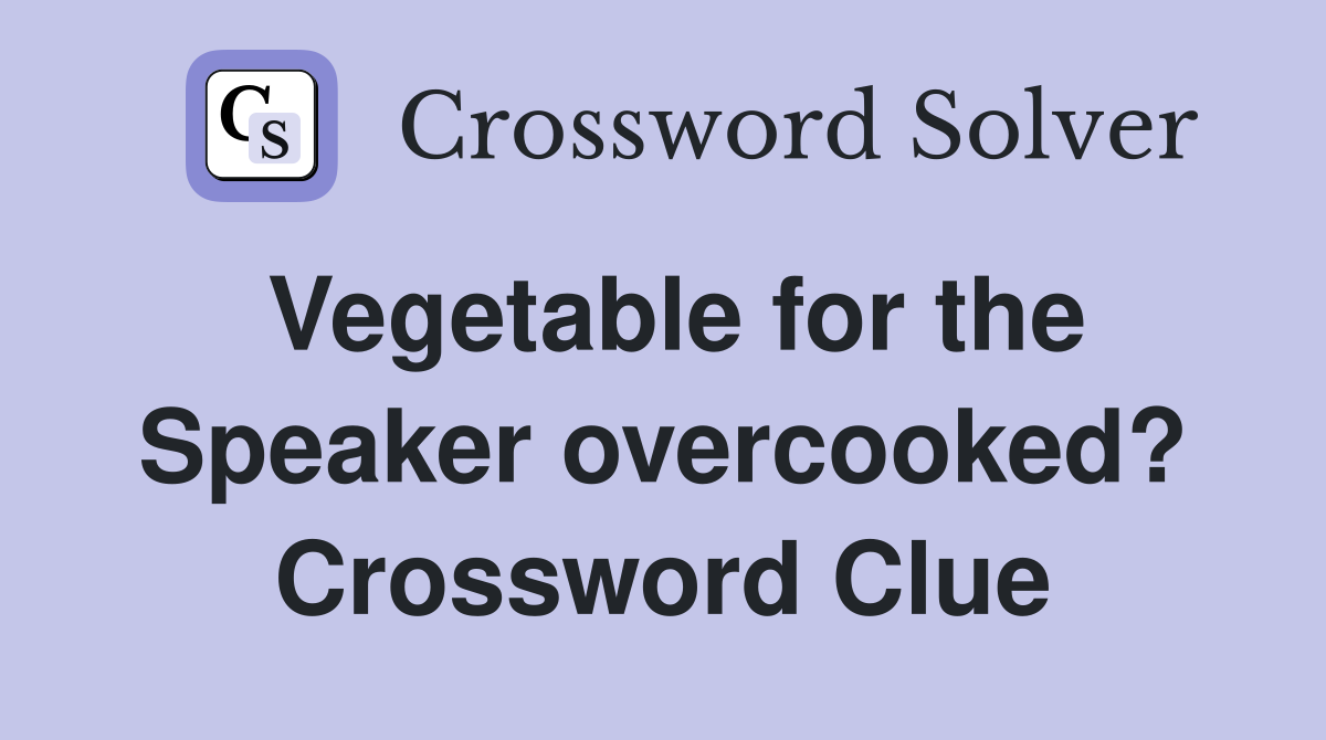 Vegetable for the Speaker overcooked? Crossword Clue