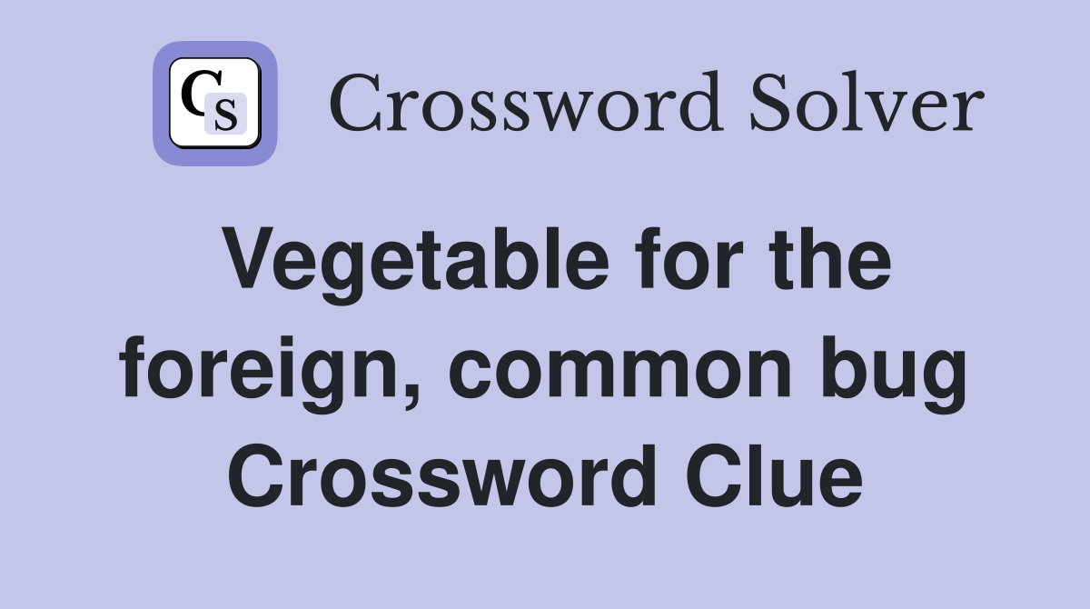 Vegetable for the foreign, common bug Crossword Clue