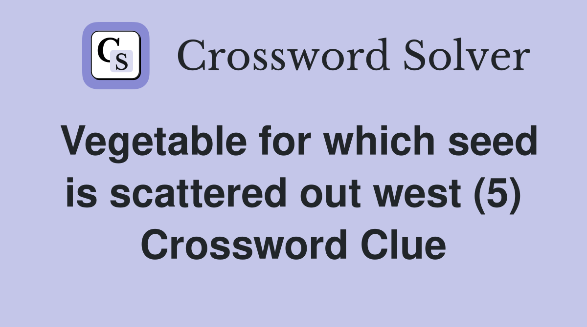 Vegetable for which seed is scattered out west (5) Crossword Clue