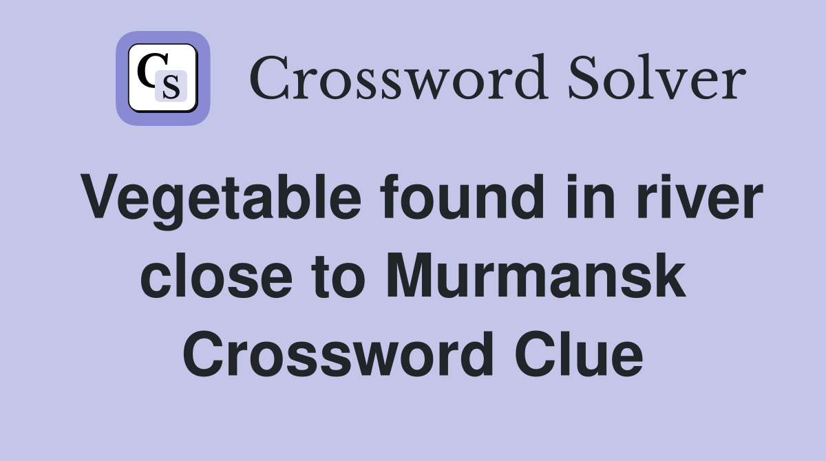 Vegetable found in river close to Murmansk Crossword Clue