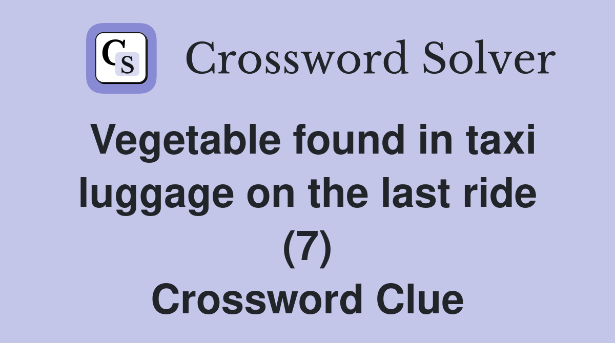 Vegetable found in taxi luggage on the last ride (7) Crossword Clue