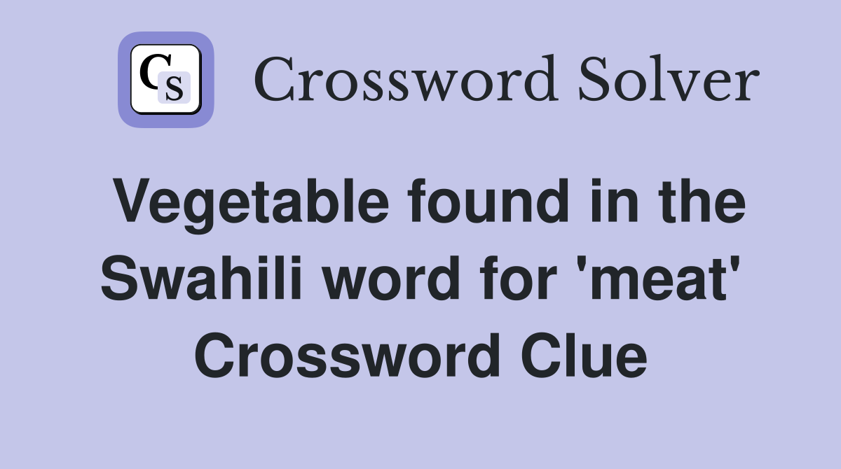 Vegetable found in the Swahili word for 'meat' Crossword Clue