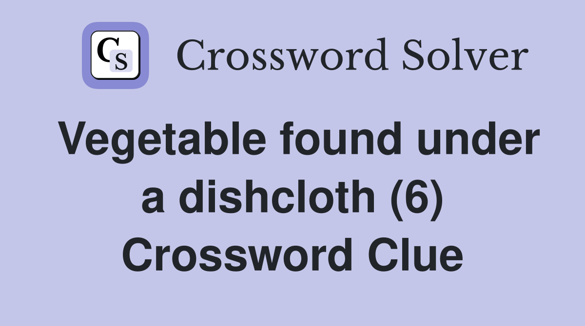 Vegetable found under a dishcloth (6) Crossword Clue