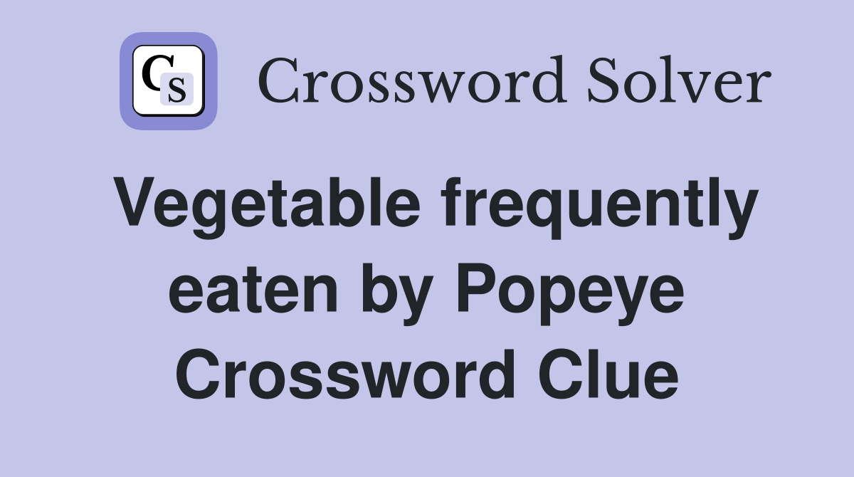 Vegetable frequently eaten by Popeye Crossword Clue